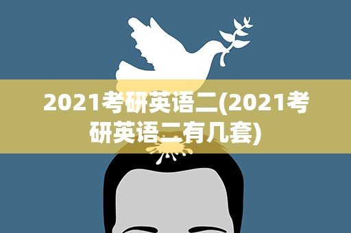2021考研英语二(2021考研英语二有几套)