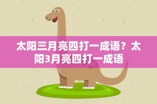 太阳三月亮四打一成语？太阳3月亮四打一成语