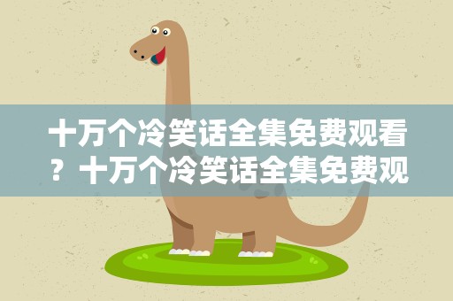 十万个冷笑话全集免费观看？十万个冷笑话全集免费观看高清