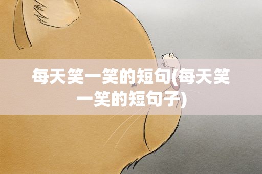 每天笑一笑的短句(每天笑一笑的短句子)