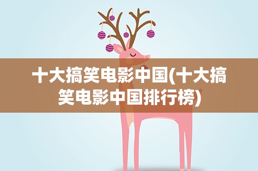 十大搞笑电影中国(十大搞笑电影中国排行榜)