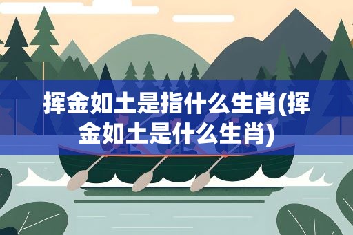 挥金如土是指什么生肖(挥金如土是什么生肖)