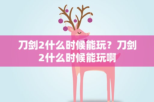 刀剑2什么时候能玩？刀剑2什么时候能玩啊