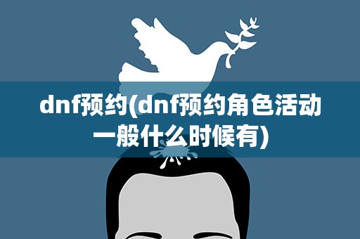 dnf预约(dnf预约角色活动一般什么时候有)