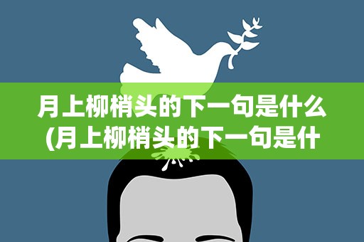 月上柳梢头的下一句是什么(月上柳梢头的下一句是什么节日)