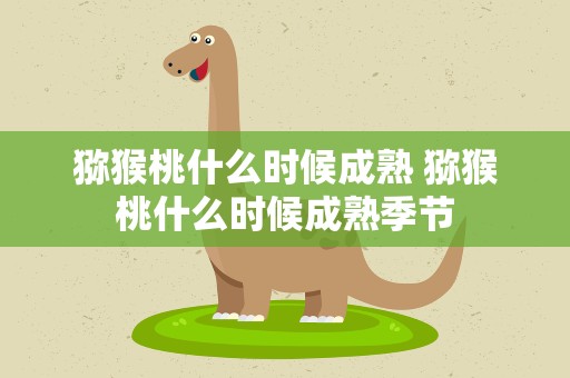 猕猴桃什么时候成熟 猕猴桃什么时候成熟季节