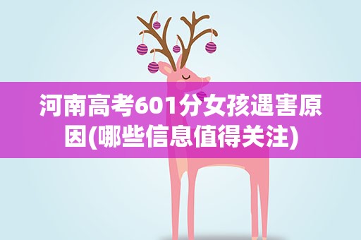 河南高考601分女孩遇害原因(哪些信息值得关注)