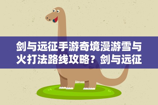 剑与远征手游奇境漫游雪与火打法路线攻略？剑与远征命运困境2奇境漫游通关路线及boss打法攻略