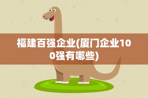 福建百强企业(厦门企业100强有哪些)