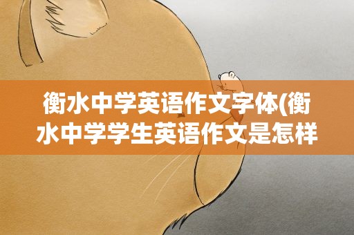 衡水中学英语作文字体(衡水中学学生英语作文是怎样的字体)