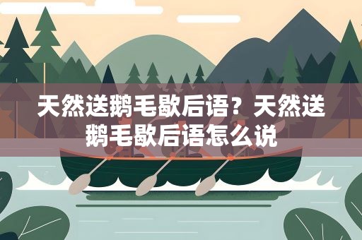 天然送鹅毛歇后语？天然送鹅毛歇后语怎么说