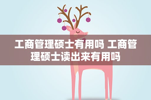 工商管理硕士有用吗 工商管理硕士读出来有用吗