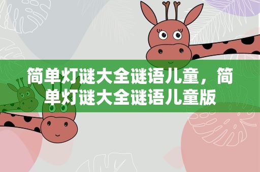 简单灯谜大全谜语儿童，简单灯谜大全谜语儿童版