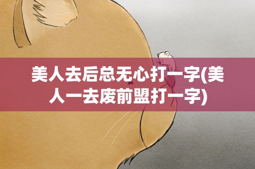 美人去后总无心打一字(美人一去废前盟打一字)
