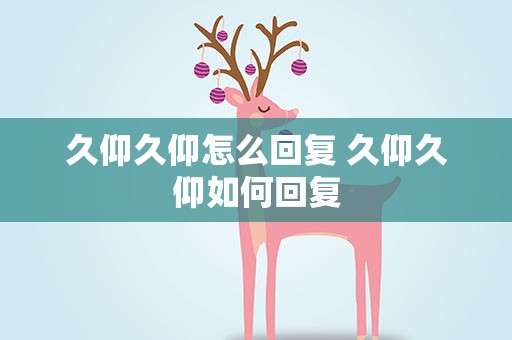 久仰久仰怎么回复 久仰久仰如何回复