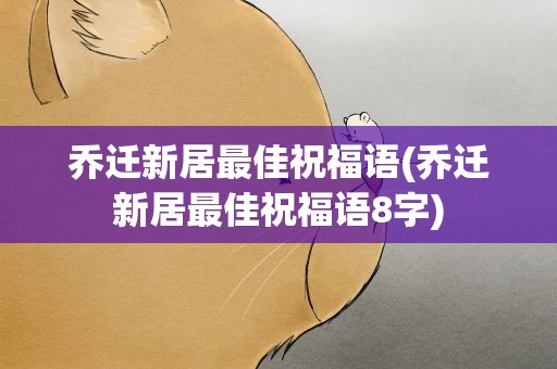 乔迁新居最佳祝福语(乔迁新居最佳祝福语8字)