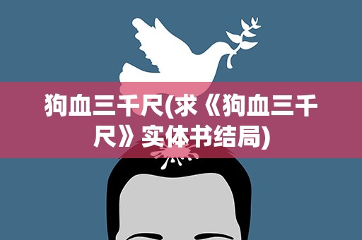 狗血三千尺(求《狗血三千尺》实体书结局)