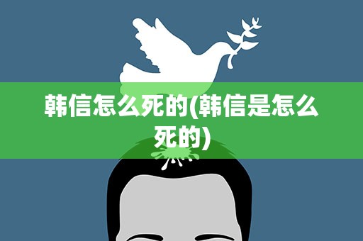 韩信怎么死的(韩信是怎么死的)