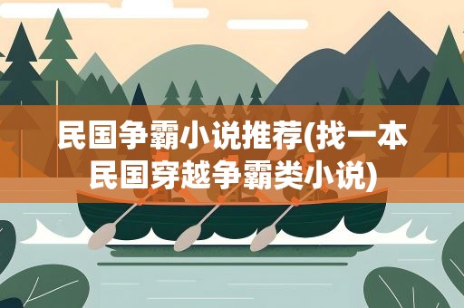 民国争霸小说推荐(找一本民国穿越争霸类小说)