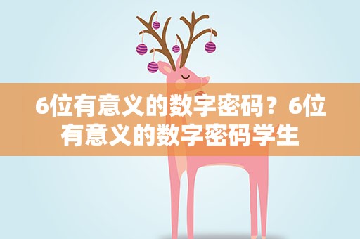 6位有意义的数字密码？6位有意义的数字密码学生