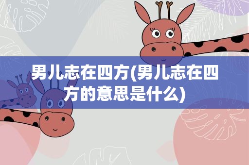 男儿志在四方(男儿志在四方的意思是什么)