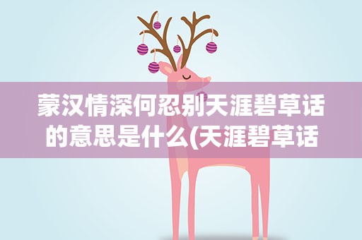 蒙汉情深何忍别天涯碧草话的意思是什么(天涯碧草话斜阳”。的意思是什么)