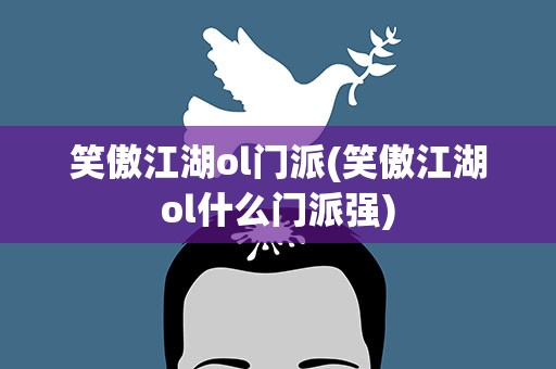 笑傲江湖ol门派(笑傲江湖ol什么门派强)