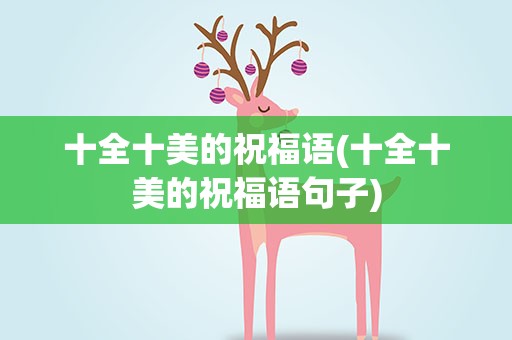 十全十美的祝福语(十全十美的祝福语句子)