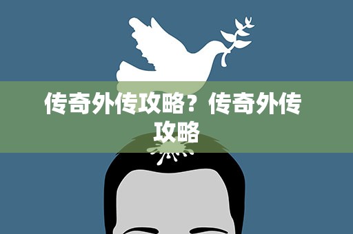 传奇外传攻略？传奇外传 攻略
