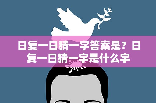 日复一日猜一字答案是？日复一日猜一字是什么字