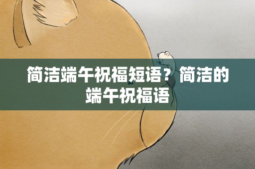 简洁端午祝福短语？简洁的端午祝福语