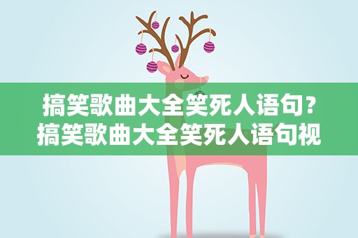 搞笑歌曲大全笑死人语句？搞笑歌曲大全笑死人语句视频