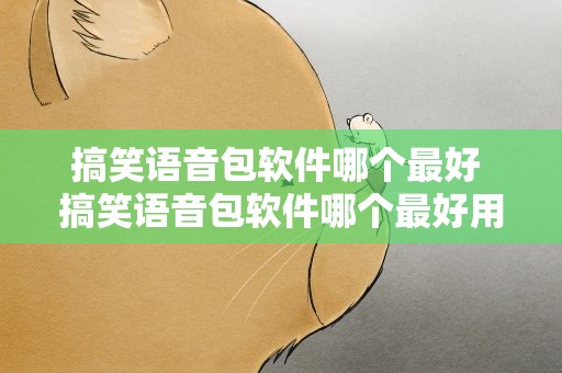 搞笑语音包软件哪个最好 搞笑语音包软件哪个最好用