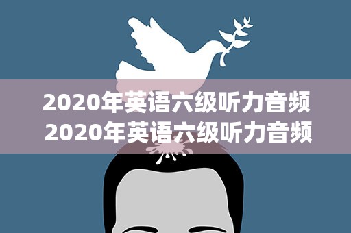 2020年英语六级听力音频 2020年英语六级听力音频mp3