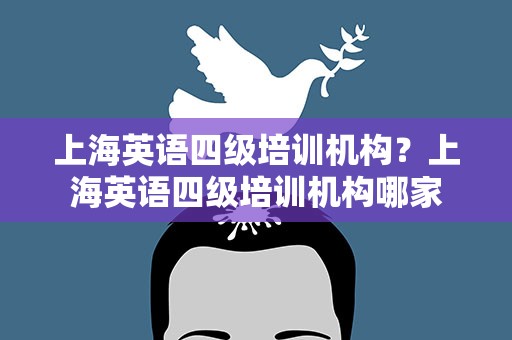 上海英语四级培训机构？上海英语四级培训机构哪家