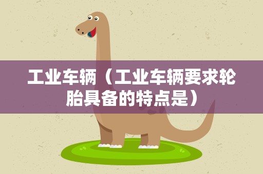 工业车辆（工业车辆要求轮胎具备的特点是）