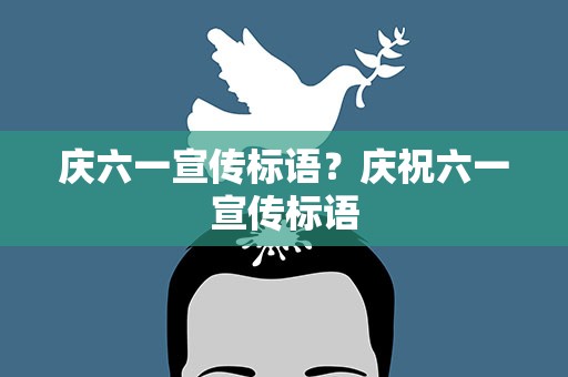 庆六一宣传标语？庆祝六一宣传标语
