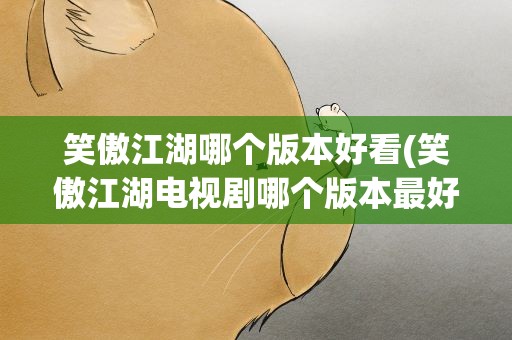 笑傲江湖哪个版本好看(笑傲江湖电视剧哪个版本最好看)