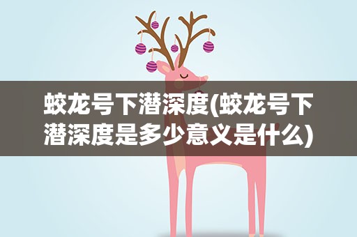 蛟龙号下潜深度(蛟龙号下潜深度是多少意义是什么)