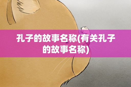 孔子的故事名称(有关孔子的故事名称)