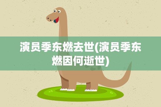 演员季东燃去世(演员季东燃因何逝世)