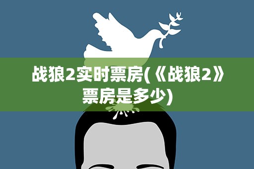 战狼2实时票房(《战狼2》票房是多少)