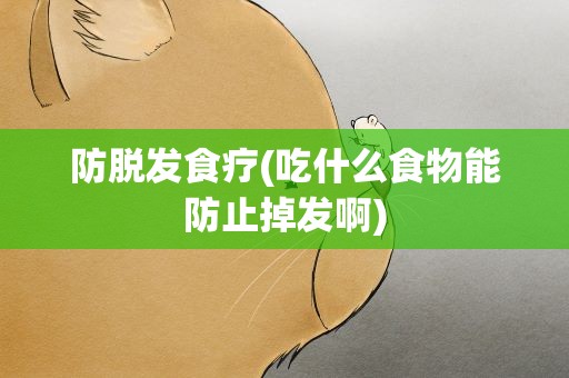 防脱发食疗(吃什么食物能防止掉发啊)