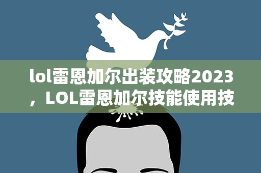 lol雷恩加尔出装攻略2023，LOL雷恩加尔技能使用技巧