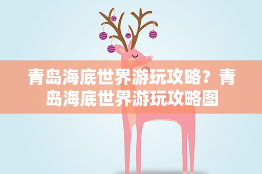 青岛海底世界游玩攻略？青岛海底世界游玩攻略图