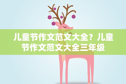儿童节作文范文大全？儿童节作文范文大全三年级
