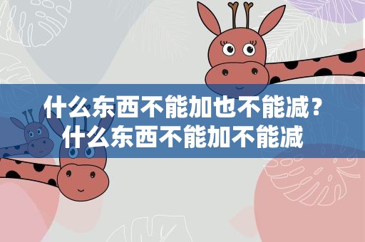 什么东西不能加也不能减？什么东西不能加不能减