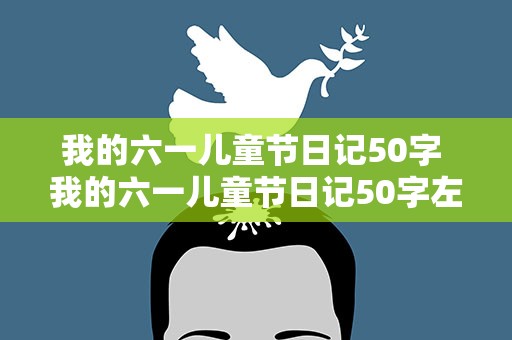 我的六一儿童节日记50字 我的六一儿童节日记50字左右