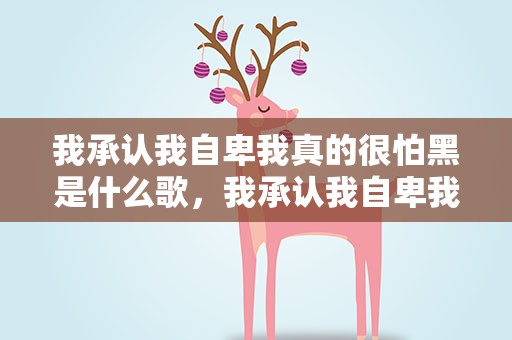 我承认我自卑我真的很怕黑是什么歌，我承认我自卑我真的很怕黑是什么歌名