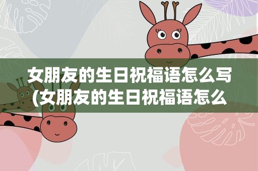 女朋友的生日祝福语怎么写(女朋友的生日祝福语怎么写长)